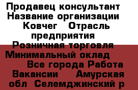 Продавец-консультант › Название организации ­ Ковчег › Отрасль предприятия ­ Розничная торговля › Минимальный оклад ­ 30 000 - Все города Работа » Вакансии   . Амурская обл.,Селемджинский р-н